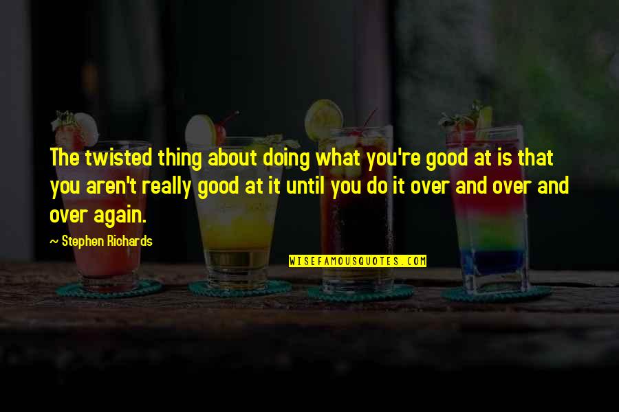 Philena Bruce Quotes By Stephen Richards: The twisted thing about doing what you're good Philena Bruce Quotes By Stephen Richards: The twisted thing about doing what you're good