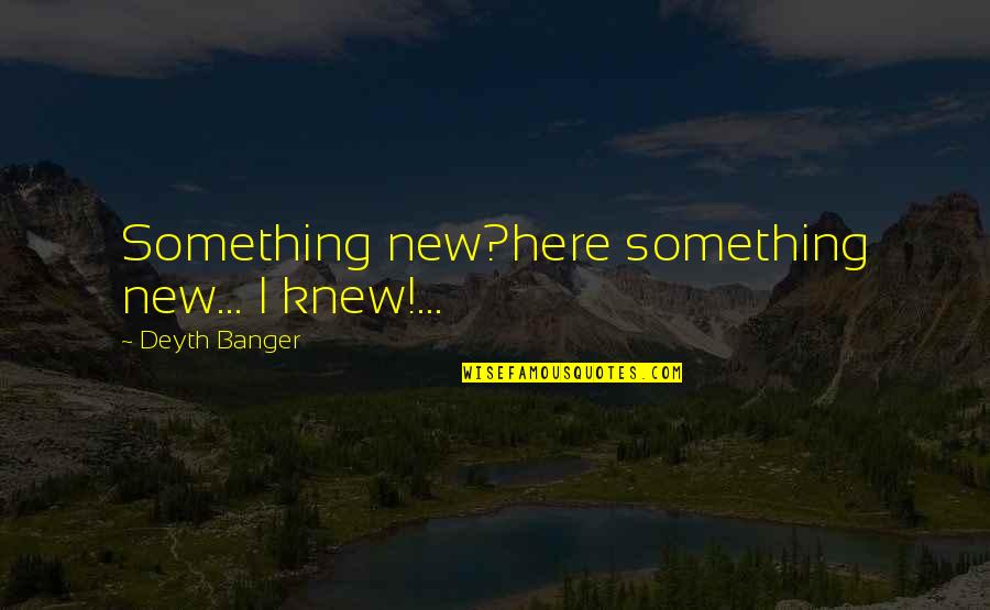 Philharmonia Chorus Quotes By Deyth Banger: Something new?here something new... I knew!... Philharmonia Chorus Quotes By Deyth Banger: Something new?here something new... I knew!...