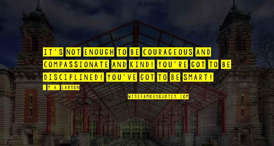 Philharmonicas Quotes By M.A. Larson: It's not enough to be courageous and compassionate Philharmonicas Quotes By M.A. Larson: It's not enough to be courageous and compassionate
