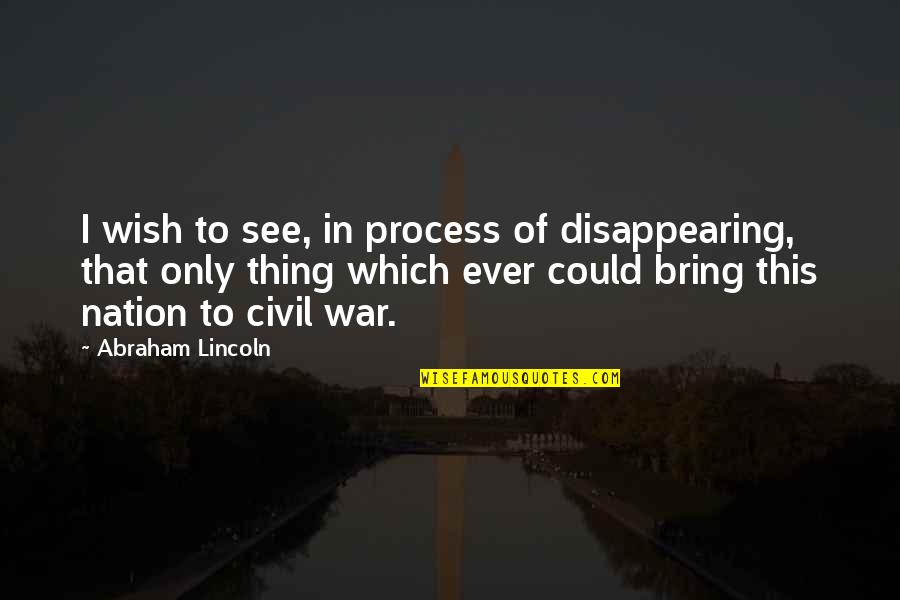 Philharmoniker Preis Quotes By Abraham Lincoln: I wish to see, in process of disappearing,