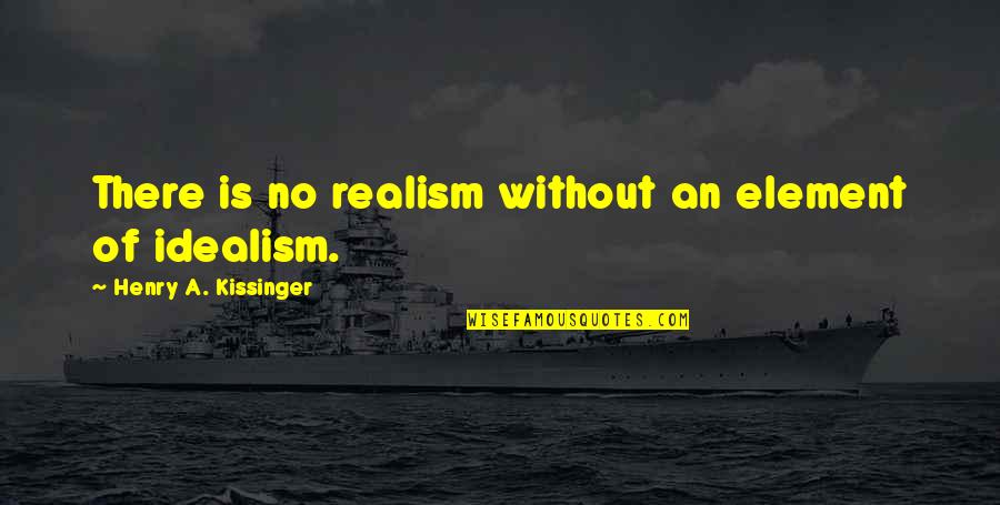 Philhower Construction Quotes By Henry A. Kissinger: There is no realism without an element of Philhower Construction Quotes By Henry A. Kissinger: There is no realism without an element of