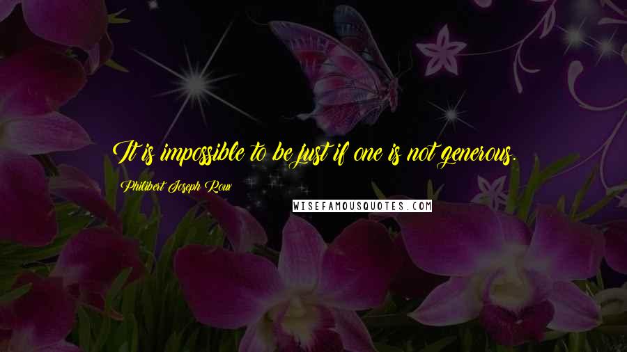Philibert Joseph Roux quotes: It is impossible to be just if one is not generous.