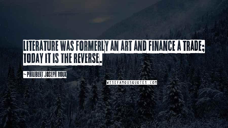Philibert Joseph Roux quotes: Literature was formerly an art and finance a trade; today it is the reverse.
