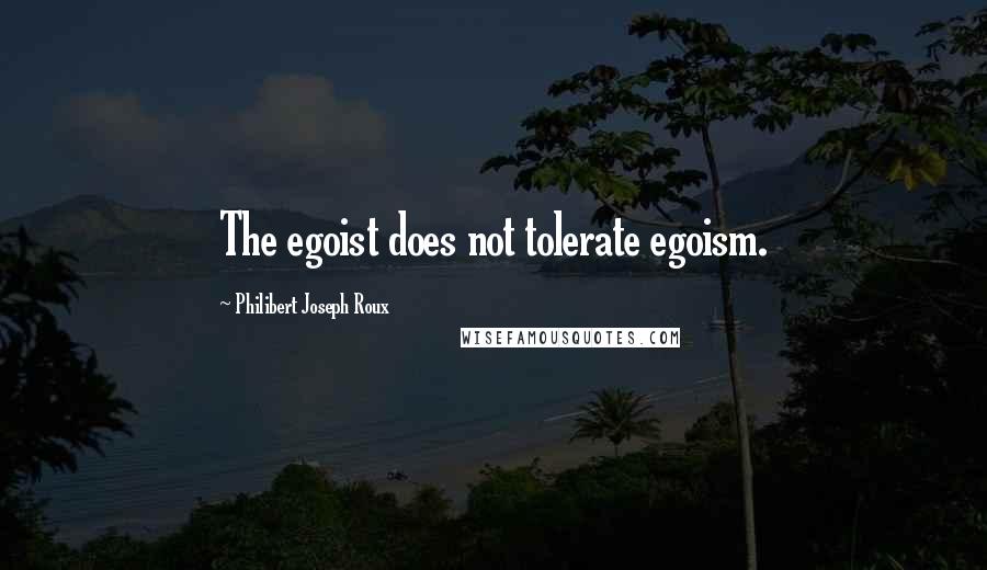 Philibert Joseph Roux quotes: The egoist does not tolerate egoism.