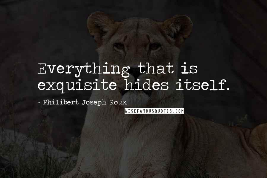 Philibert Joseph Roux quotes: Everything that is exquisite hides itself.