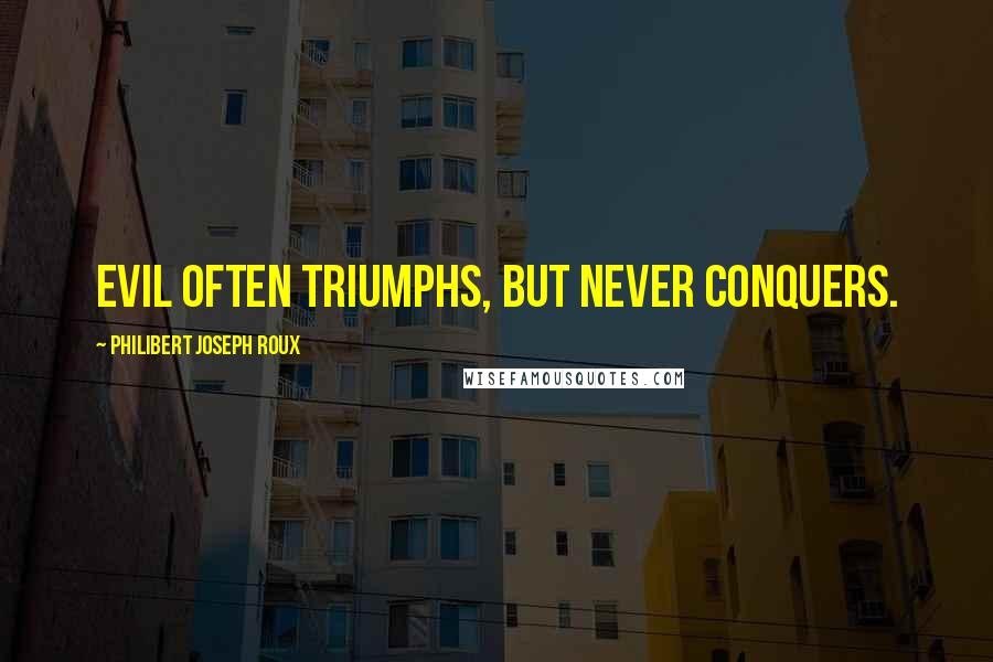 Philibert Joseph Roux quotes: Evil often triumphs, but never conquers.