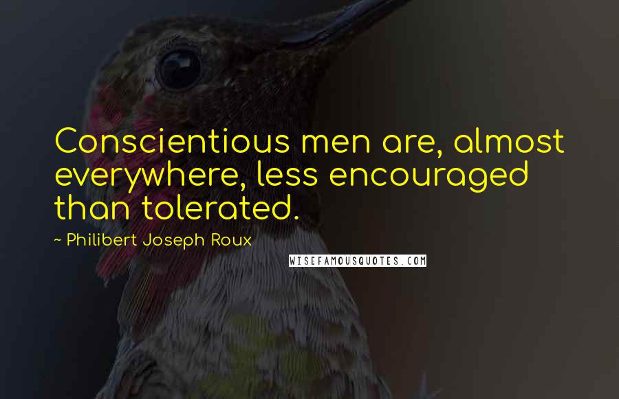 Philibert Joseph Roux quotes: Conscientious men are, almost everywhere, less encouraged than tolerated.