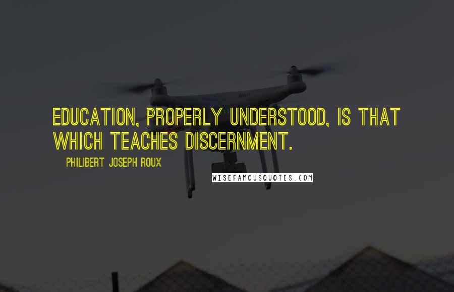 Philibert Joseph Roux quotes: Education, properly understood, is that which teaches discernment.