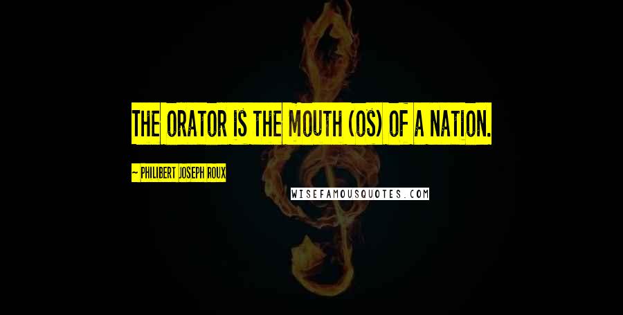 Philibert Joseph Roux quotes: The orator is the mouth (os) of a nation.