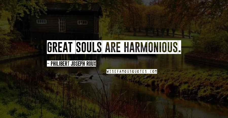 Philibert Joseph Roux quotes: Great souls are harmonious.