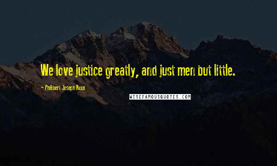 Philibert Joseph Roux quotes: We love justice greatly, and just men but little.