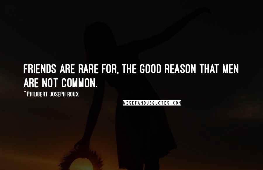 Philibert Joseph Roux quotes: Friends are rare for, the good reason that men are not common.