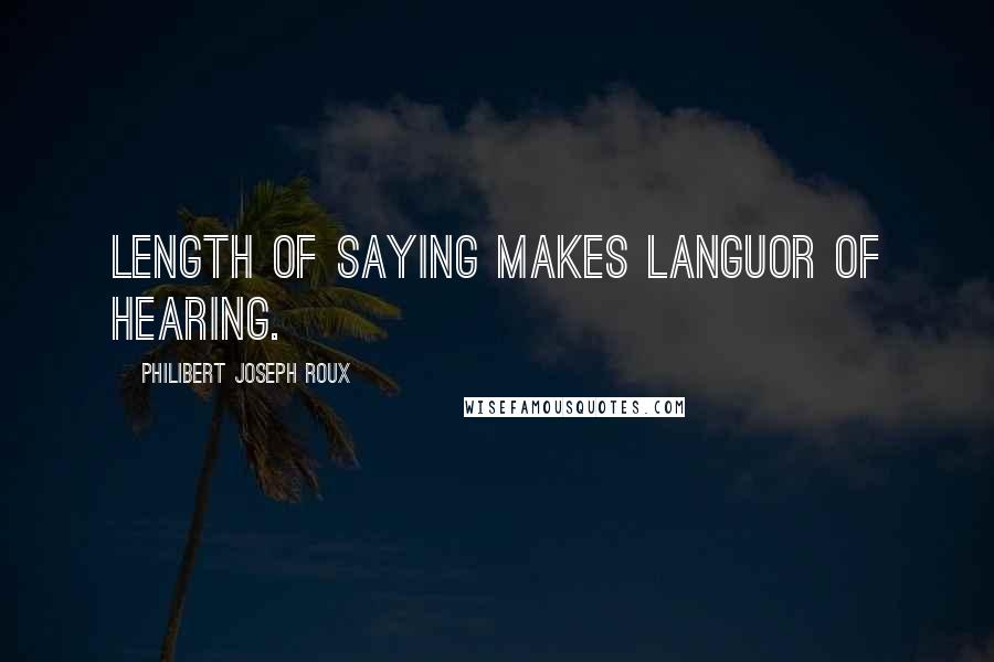 Philibert Joseph Roux quotes: Length of saying makes languor of hearing.