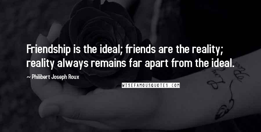 Philibert Joseph Roux quotes: Friendship is the ideal; friends are the reality; reality always remains far apart from the ideal.