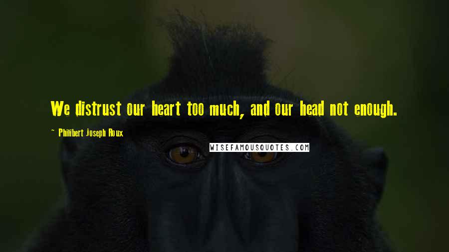 Philibert Joseph Roux quotes: We distrust our heart too much, and our head not enough.