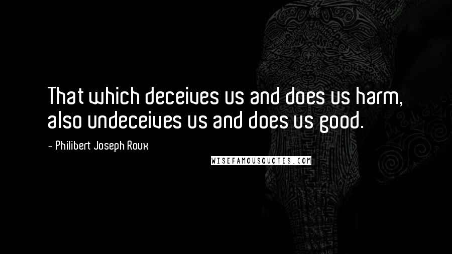 Philibert Joseph Roux quotes: That which deceives us and does us harm, also undeceives us and does us good.