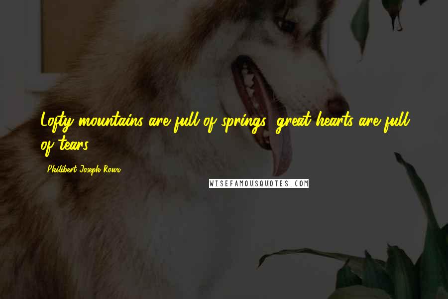 Philibert Joseph Roux quotes: Lofty mountains are full of springs; great hearts are full of tears.