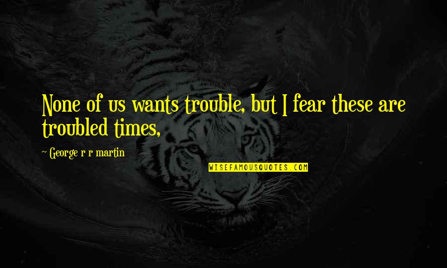 Philibert Of Savoy Quotes By George R R Martin: None of us wants trouble, but I fear Philibert Of Savoy Quotes By George R R Martin: None of us wants trouble, but I fear