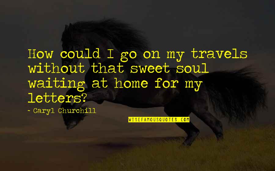 Philibosian Foundation Quotes By Caryl Churchill: How could I go on my travels without