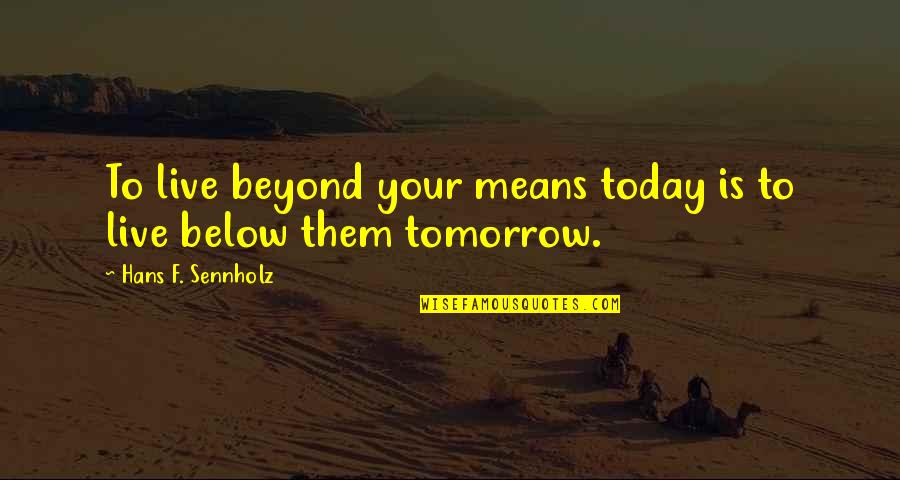 Philibosian Foundation Quotes By Hans F. Sennholz: To live beyond your means today is to