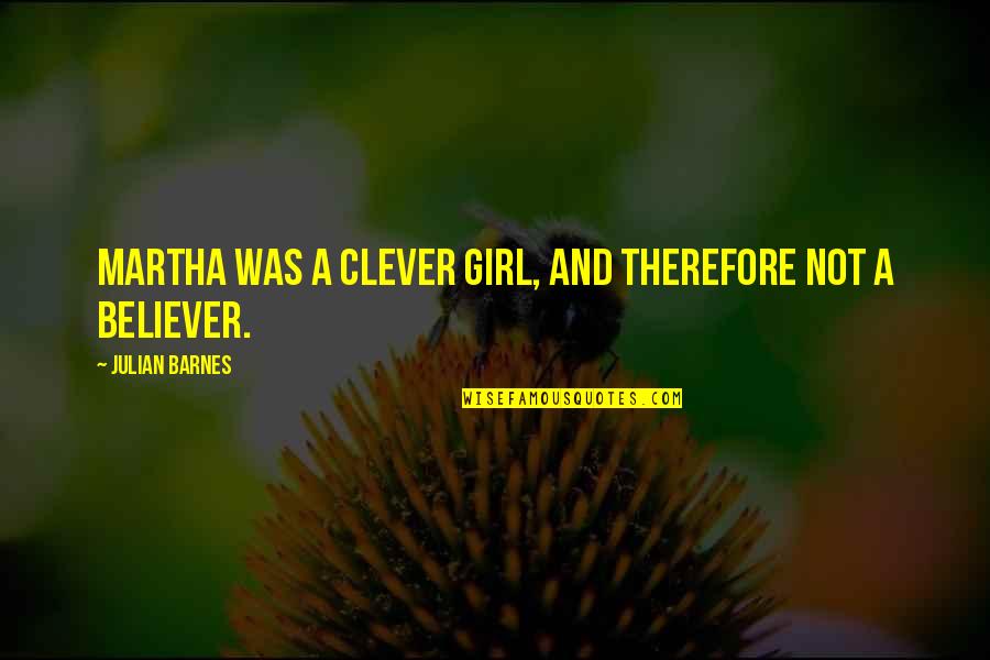 Philinea Quotes By Julian Barnes: Martha was a clever girl, and therefore not