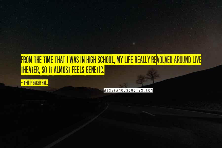 Philip Baker Hall quotes: From the time that I was in high school, my life really revolved around live theater, so it almost feels genetic.