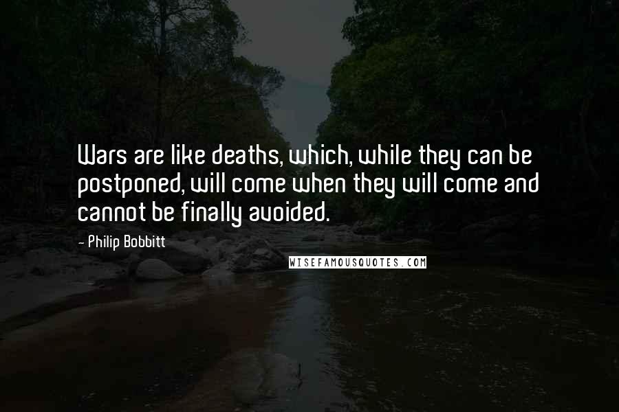 Philip Bobbitt quotes: Wars are like deaths, which, while they can be postponed, will come when they will come and cannot be finally avoided.