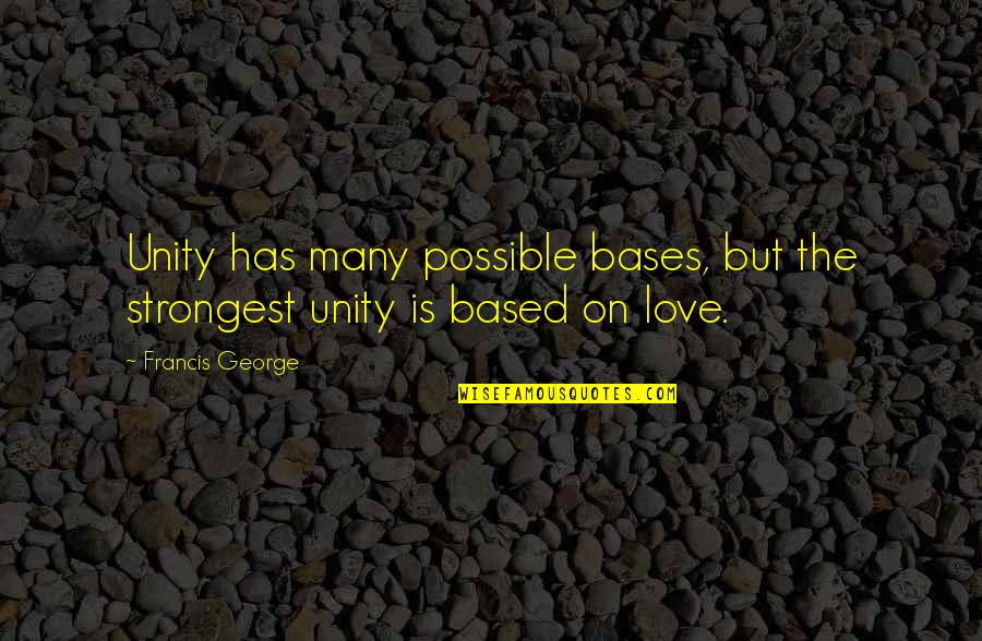Philip Bobbitt Quotes By Francis George: Unity has many possible bases, but the strongest