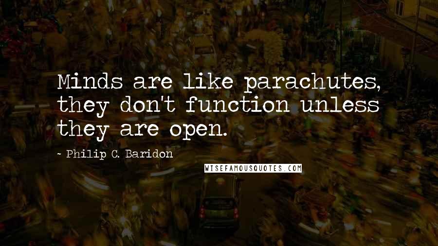 Philip C. Baridon quotes: Minds are like parachutes, they don't function unless they are open.