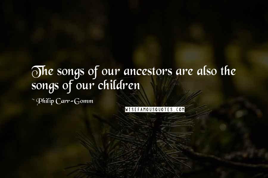 Philip Carr-Gomm quotes: The songs of our ancestors are also the songs of our children