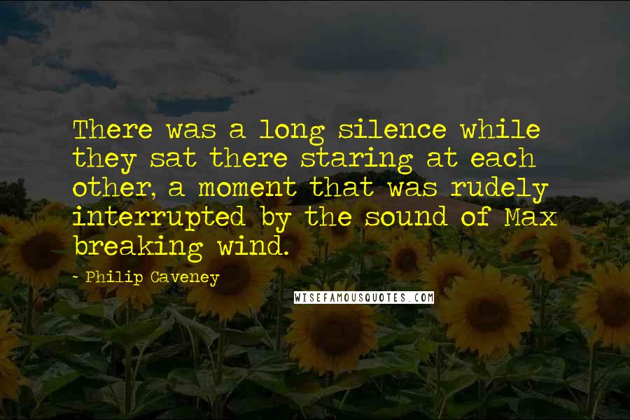 Philip Caveney quotes: There was a long silence while they sat there staring at each other, a moment that was rudely interrupted by the sound of Max breaking wind.