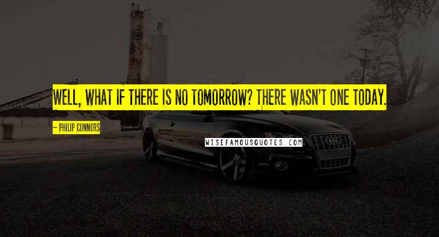 Philip Connors quotes: Well, what if there is no tomorrow? There wasn't one today.