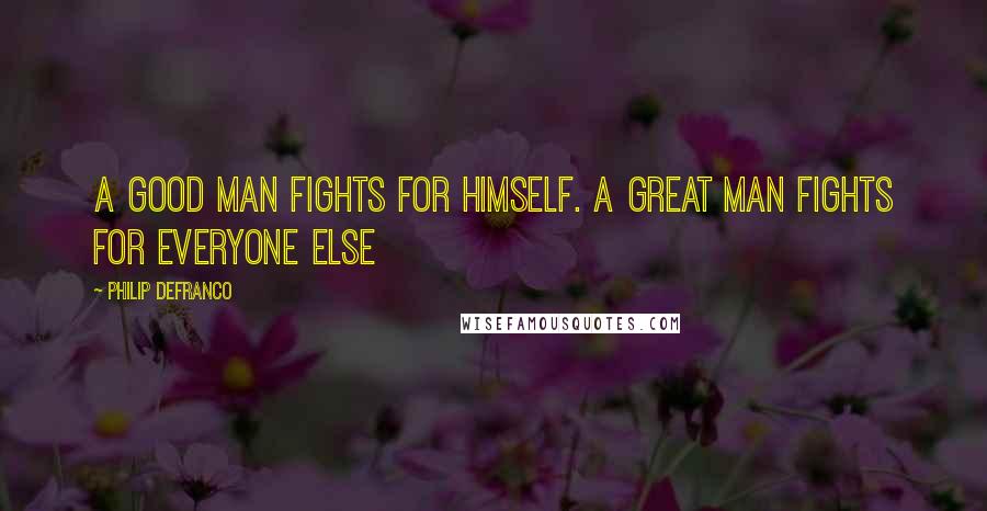 Philip DeFranco quotes: A good man fights for himself. A great man fights for everyone else
