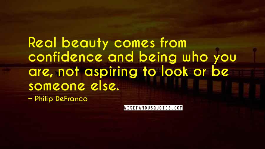 Philip DeFranco quotes: Real beauty comes from confidence and being who you are, not aspiring to look or be someone else.