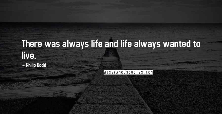 Philip Dodd quotes: There was always life and life always wanted to live.