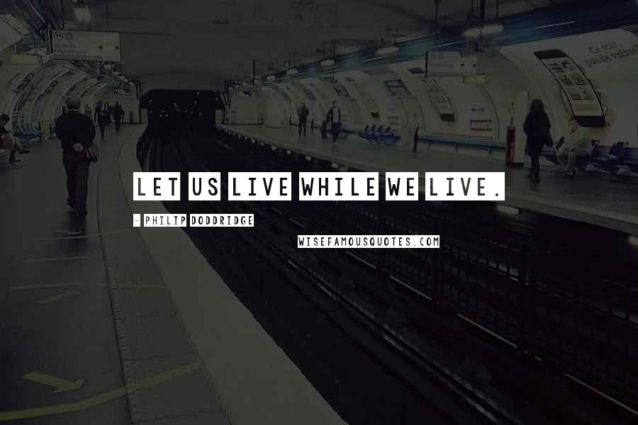 Philip Doddridge quotes: Let us live while we live.