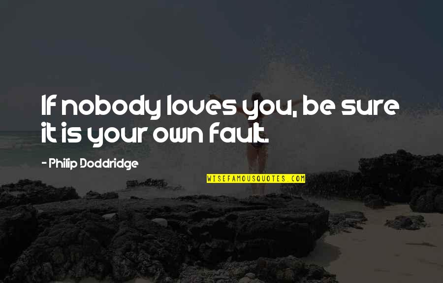 Philip Doddridge Quotes By Philip Doddridge: If nobody loves you, be sure it is
