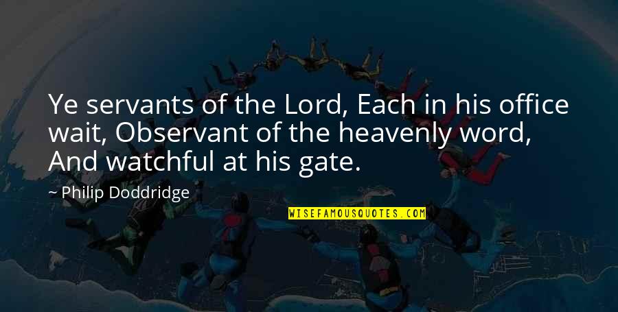 Philip Doddridge Quotes By Philip Doddridge: Ye servants of the Lord, Each in his