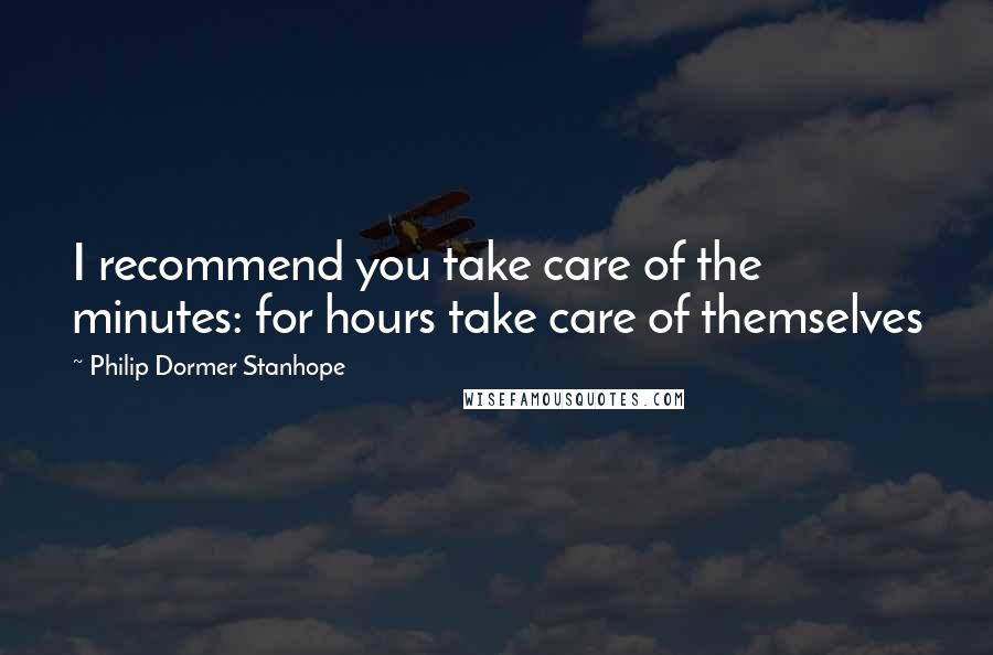 Philip Dormer Stanhope quotes: I recommend you take care of the minutes: for hours take care of themselves