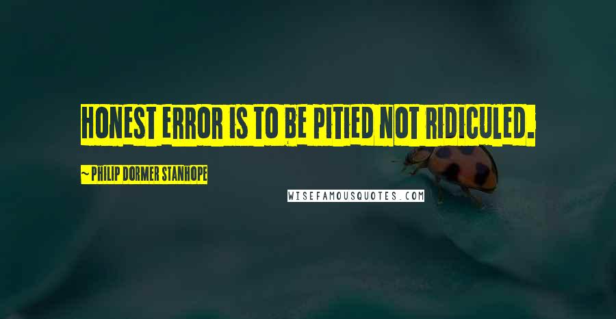 Philip Dormer Stanhope quotes: Honest error is to be pitied not ridiculed.