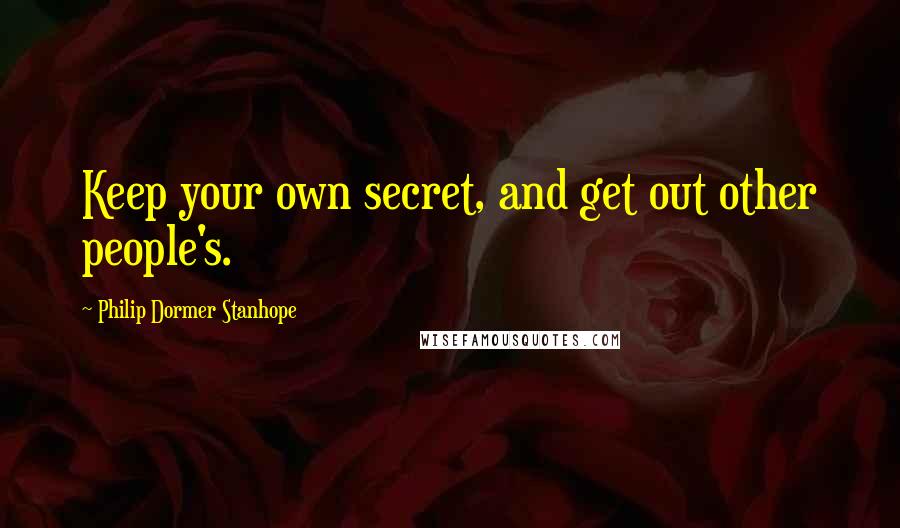Philip Dormer Stanhope quotes: Keep your own secret, and get out other people's.