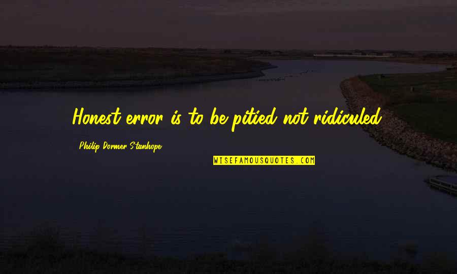 Philip Dormer Stanhope Quotes By Philip Dormer Stanhope: Honest error is to be pitied not ridiculed.