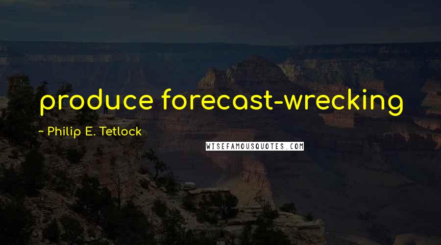 Philip E. Tetlock quotes: produce forecast-wrecking