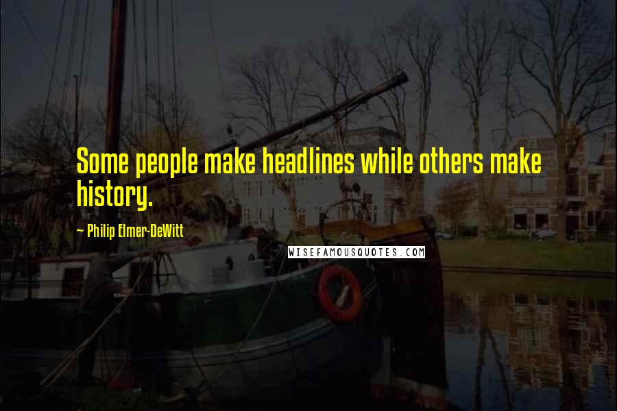 Philip Elmer-DeWitt quotes: Some people make headlines while others make history.