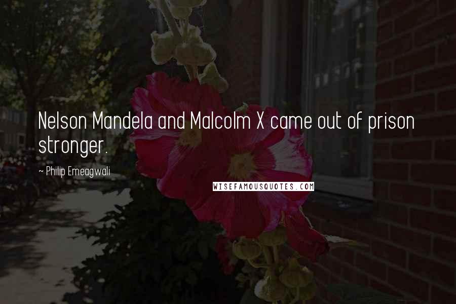 Philip Emeagwali quotes: Nelson Mandela and Malcolm X came out of prison stronger.