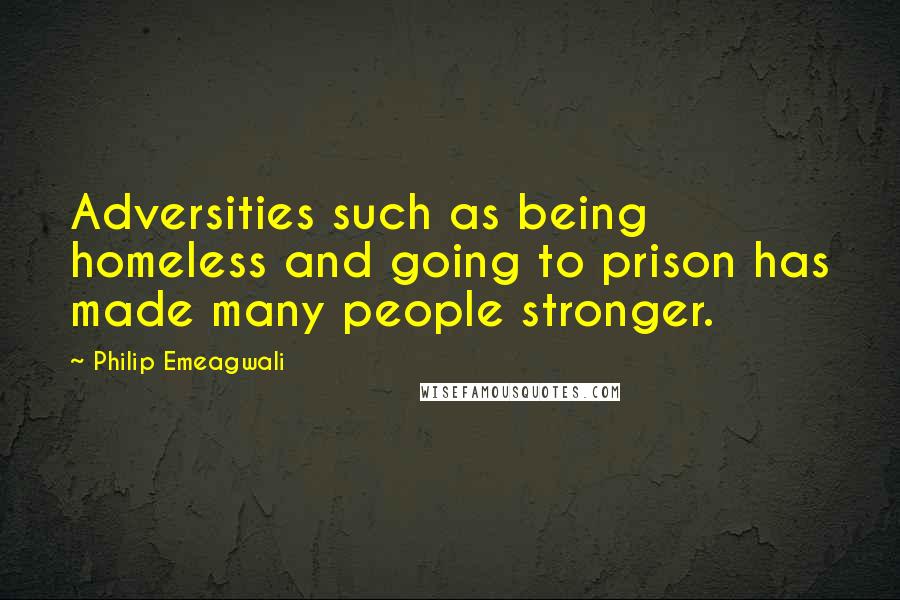 Philip Emeagwali quotes: Adversities such as being homeless and going to prison has made many people stronger.