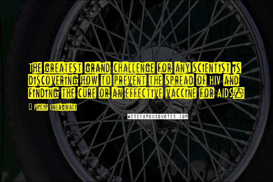 Philip Emeagwali quotes: The greatest grand challenge for any scientist is discovering how to prevent the spread of HIV and finding the cure or an effective vaccine for AIDS.