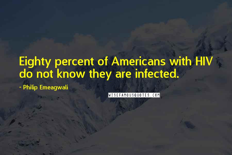 Philip Emeagwali quotes: Eighty percent of Americans with HIV do not know they are infected.