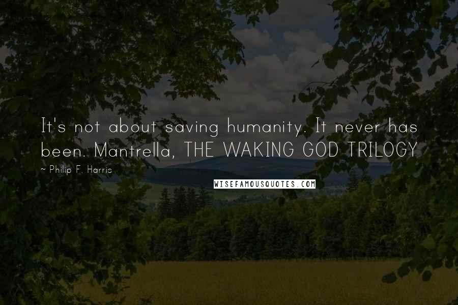 Philip F. Harris quotes: It's not about saving humanity. It never has been. Mantrella, THE WAKING GOD TRILOGY