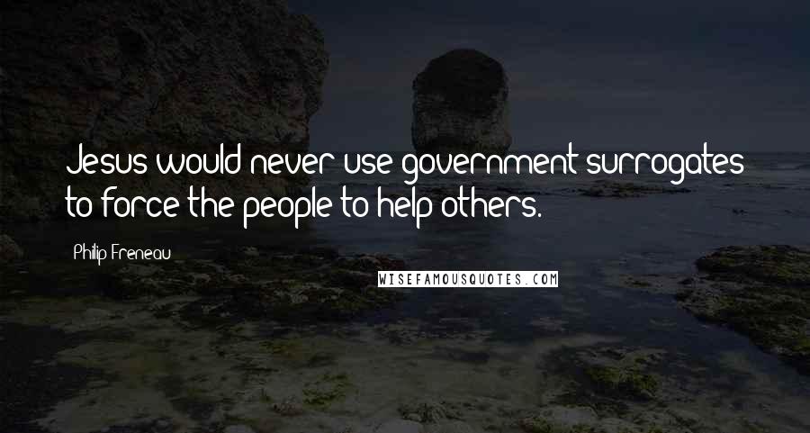 Philip Freneau quotes: Jesus would never use government surrogates to force the people to help others.